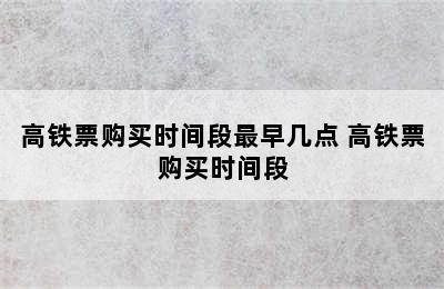 高铁票购买时间段最早几点 高铁票购买时间段